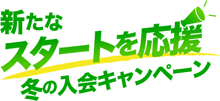 新たなスタートを応援 冬の入会キャンペーン