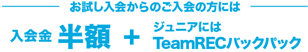 お試し入会からのスタートも入会金・年会費無料　月会費1ヶ月無料 Jr.にはTeamRECバックパックプレゼント