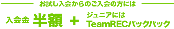 お試し入会からのスタートも入会金・年会費無料　月会費1ヶ月無料 Jr.にはTeamRECバックパックプレゼント